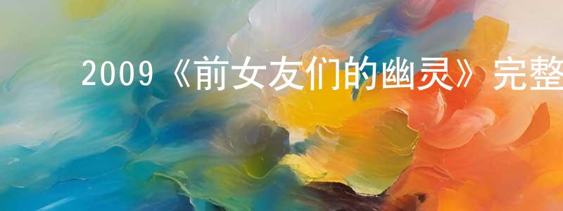 艾海青的动漫综艺大全,2009《前女友们的幽灵》完整版电影/在线观看/百度云-美剧天堂